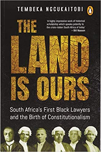 The Land is Ours: South Africa's First Black Lawyers and the Birth of Constitutionalism by Tembeka Ngcukaitobi